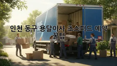 인천 동구 용달이사, 초스피드 예약 꿀팁!