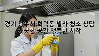 경기 광주시 회덕동 빌라 청소 상담: 깨끗한 공간, 행복한 시작