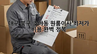 대구 북구 조야동 원룸이사 최저가 비용 완벽 정복!