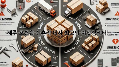 제주 조천읍 신촌리 이사, 최고의 이삿짐센터는?