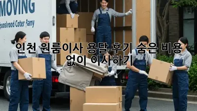 인천 원룸이사 용달 후기: 숨은 비용 없이 이사하기