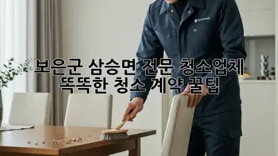 보은군 삼승면 전문 청소업체 🧹✨ 똑똑한 청소 계약 꿀팁!